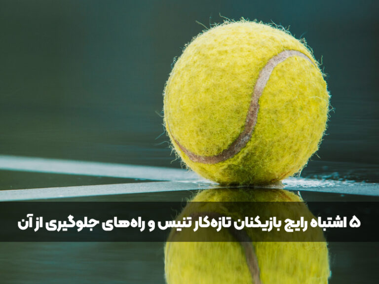 ۵ اشتباه رایج بازیکنان تازه‌کار تنیس و راه‌های جلوگیری از آن